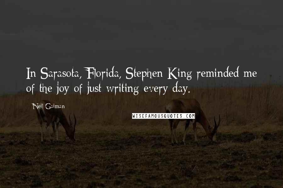 Neil Gaiman Quotes: In Sarasota, Florida, Stephen King reminded me of the joy of just writing every day.