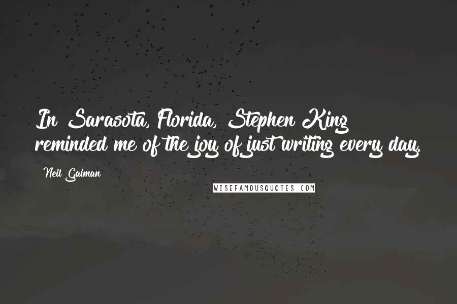 Neil Gaiman Quotes: In Sarasota, Florida, Stephen King reminded me of the joy of just writing every day.
