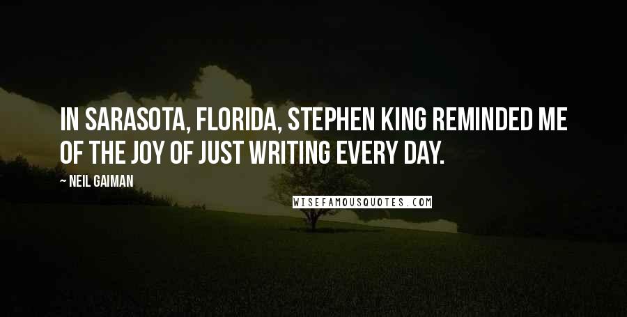 Neil Gaiman Quotes: In Sarasota, Florida, Stephen King reminded me of the joy of just writing every day.