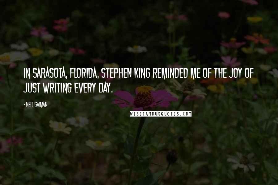 Neil Gaiman Quotes: In Sarasota, Florida, Stephen King reminded me of the joy of just writing every day.