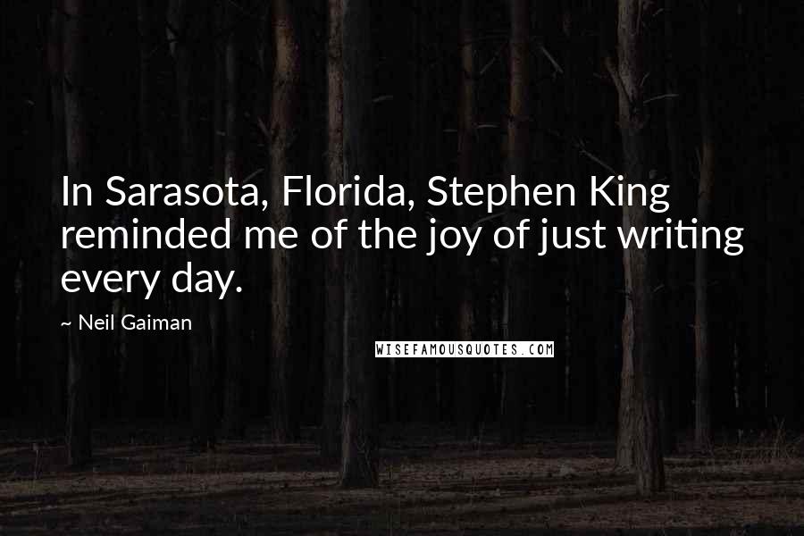 Neil Gaiman Quotes: In Sarasota, Florida, Stephen King reminded me of the joy of just writing every day.