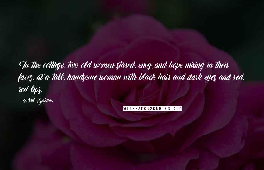 Neil Gaiman Quotes: In the cottage, two old women stared, envy and hope mixing in their faces, at a tall, handsome woman with black hair and dark eyes and red, red lips.