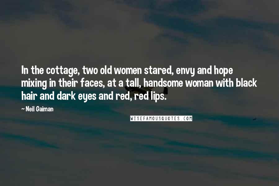 Neil Gaiman Quotes: In the cottage, two old women stared, envy and hope mixing in their faces, at a tall, handsome woman with black hair and dark eyes and red, red lips.