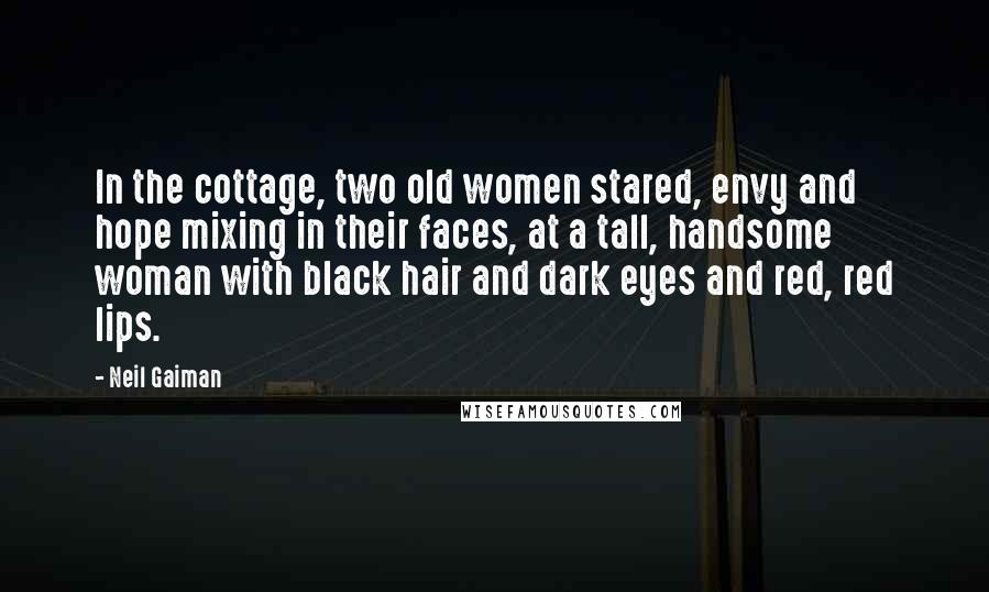 Neil Gaiman Quotes: In the cottage, two old women stared, envy and hope mixing in their faces, at a tall, handsome woman with black hair and dark eyes and red, red lips.