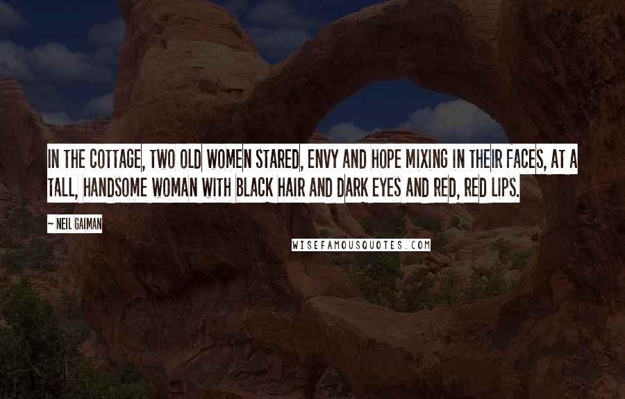 Neil Gaiman Quotes: In the cottage, two old women stared, envy and hope mixing in their faces, at a tall, handsome woman with black hair and dark eyes and red, red lips.