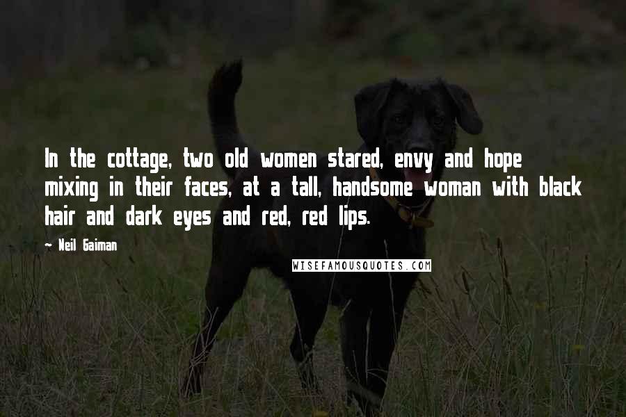 Neil Gaiman Quotes: In the cottage, two old women stared, envy and hope mixing in their faces, at a tall, handsome woman with black hair and dark eyes and red, red lips.