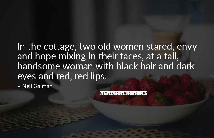 Neil Gaiman Quotes: In the cottage, two old women stared, envy and hope mixing in their faces, at a tall, handsome woman with black hair and dark eyes and red, red lips.