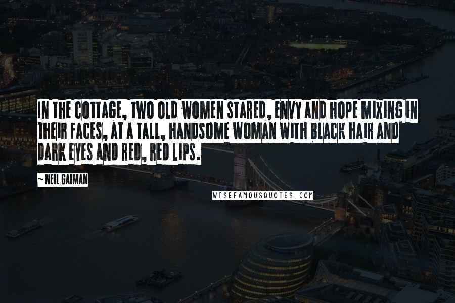 Neil Gaiman Quotes: In the cottage, two old women stared, envy and hope mixing in their faces, at a tall, handsome woman with black hair and dark eyes and red, red lips.