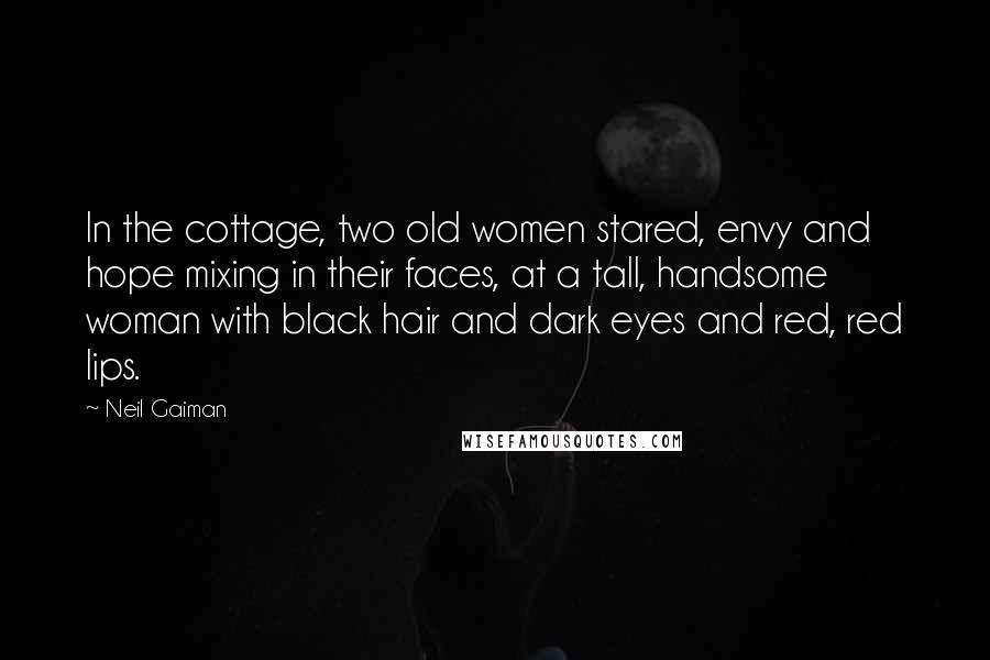 Neil Gaiman Quotes: In the cottage, two old women stared, envy and hope mixing in their faces, at a tall, handsome woman with black hair and dark eyes and red, red lips.