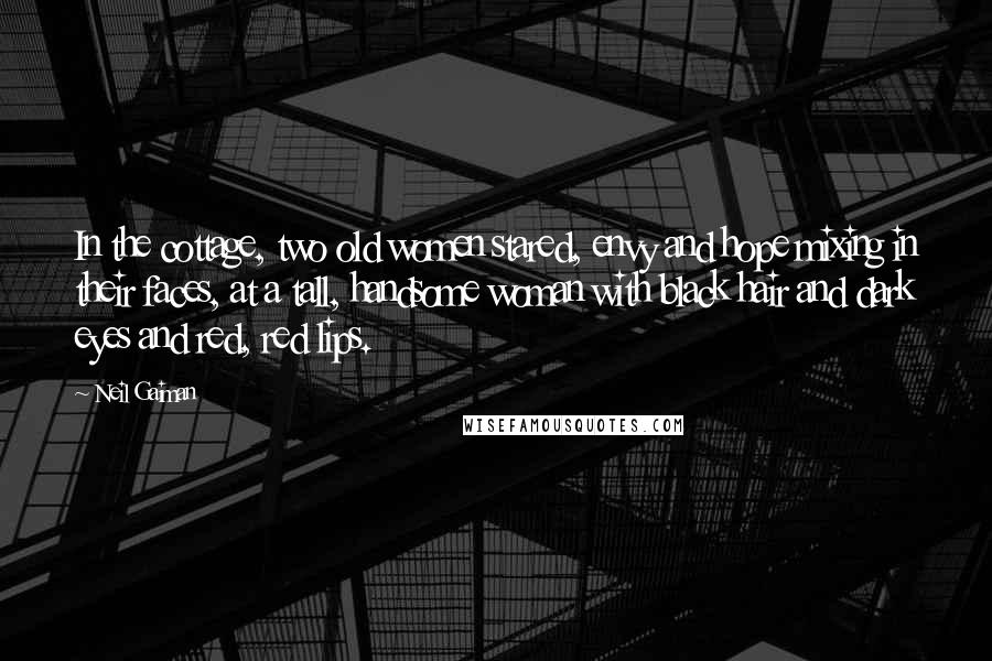 Neil Gaiman Quotes: In the cottage, two old women stared, envy and hope mixing in their faces, at a tall, handsome woman with black hair and dark eyes and red, red lips.