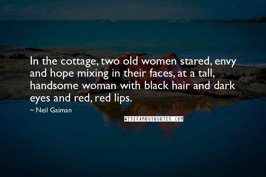 Neil Gaiman Quotes: In the cottage, two old women stared, envy and hope mixing in their faces, at a tall, handsome woman with black hair and dark eyes and red, red lips.