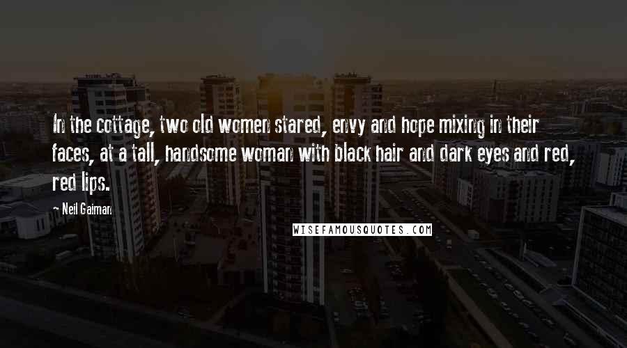 Neil Gaiman Quotes: In the cottage, two old women stared, envy and hope mixing in their faces, at a tall, handsome woman with black hair and dark eyes and red, red lips.