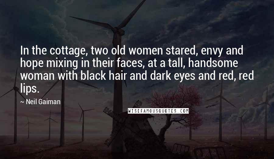 Neil Gaiman Quotes: In the cottage, two old women stared, envy and hope mixing in their faces, at a tall, handsome woman with black hair and dark eyes and red, red lips.