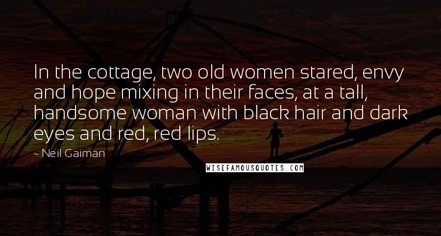 Neil Gaiman Quotes: In the cottage, two old women stared, envy and hope mixing in their faces, at a tall, handsome woman with black hair and dark eyes and red, red lips.