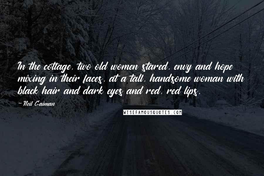 Neil Gaiman Quotes: In the cottage, two old women stared, envy and hope mixing in their faces, at a tall, handsome woman with black hair and dark eyes and red, red lips.