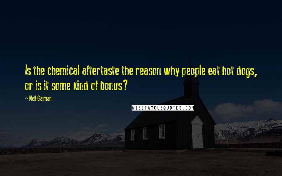 Neil Gaiman Quotes: Is the chemical aftertaste the reason why people eat hot dogs, or is it some kind of bonus?
