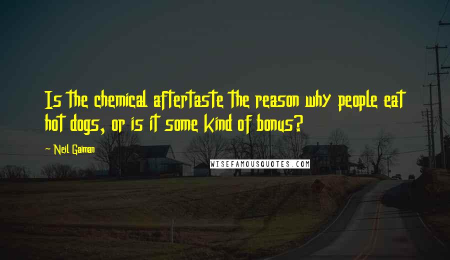 Neil Gaiman Quotes: Is the chemical aftertaste the reason why people eat hot dogs, or is it some kind of bonus?