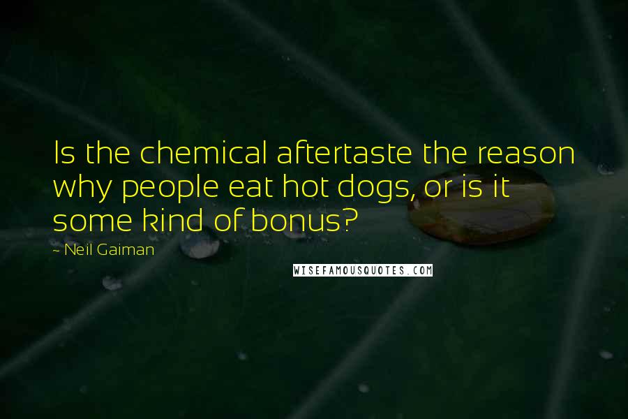 Neil Gaiman Quotes: Is the chemical aftertaste the reason why people eat hot dogs, or is it some kind of bonus?