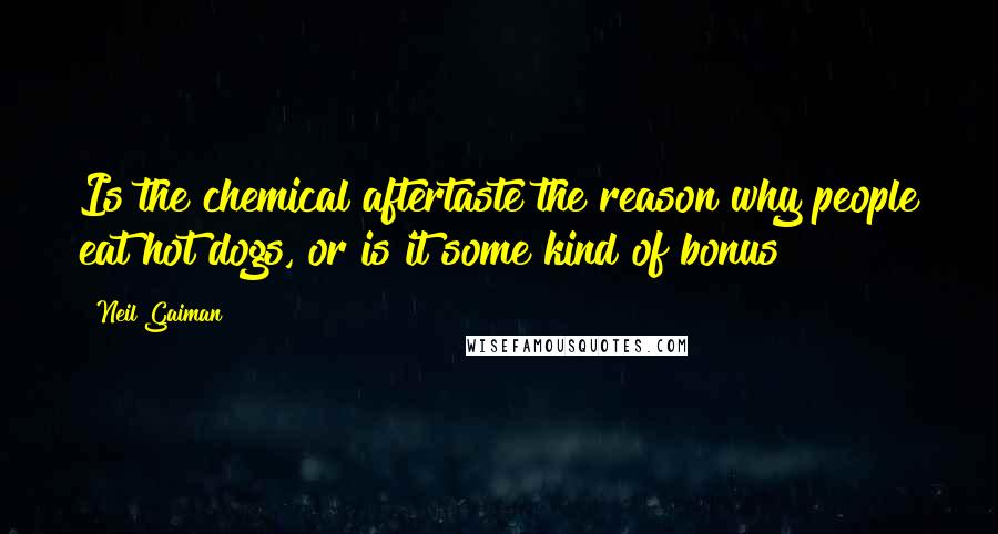 Neil Gaiman Quotes: Is the chemical aftertaste the reason why people eat hot dogs, or is it some kind of bonus?