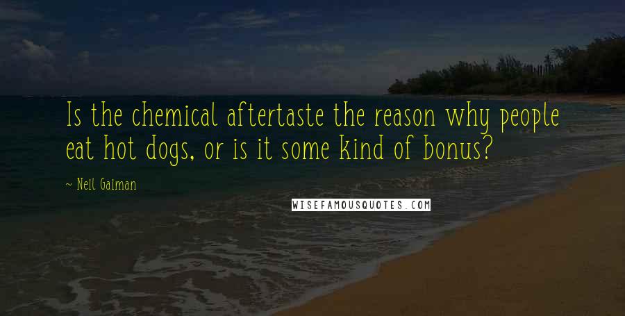 Neil Gaiman Quotes: Is the chemical aftertaste the reason why people eat hot dogs, or is it some kind of bonus?