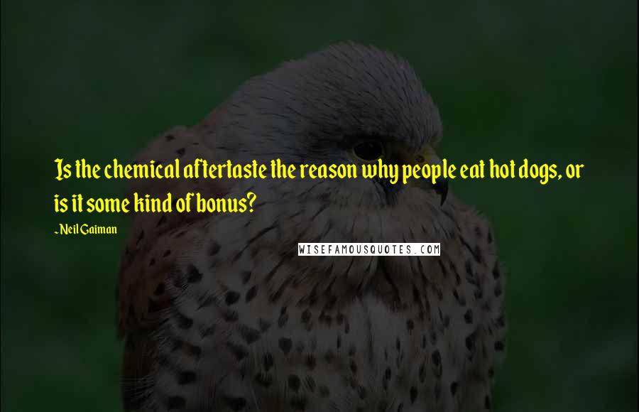 Neil Gaiman Quotes: Is the chemical aftertaste the reason why people eat hot dogs, or is it some kind of bonus?