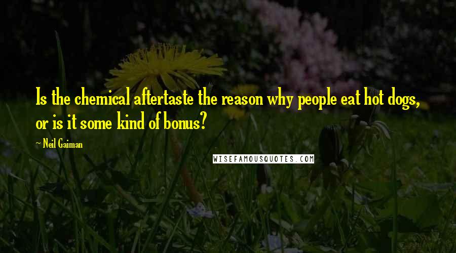 Neil Gaiman Quotes: Is the chemical aftertaste the reason why people eat hot dogs, or is it some kind of bonus?