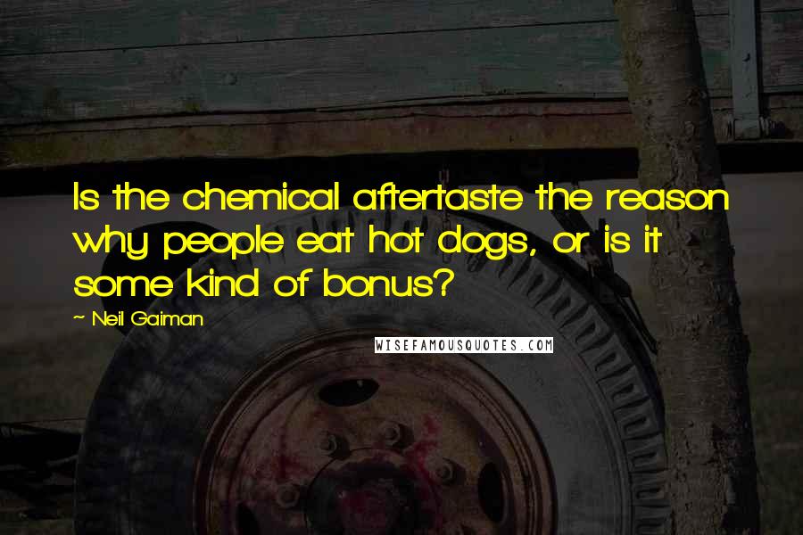 Neil Gaiman Quotes: Is the chemical aftertaste the reason why people eat hot dogs, or is it some kind of bonus?