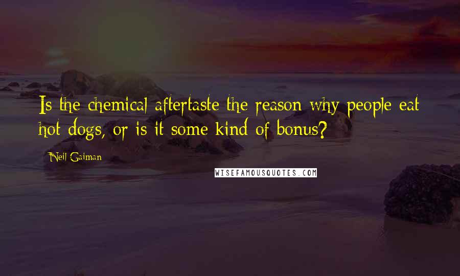 Neil Gaiman Quotes: Is the chemical aftertaste the reason why people eat hot dogs, or is it some kind of bonus?
