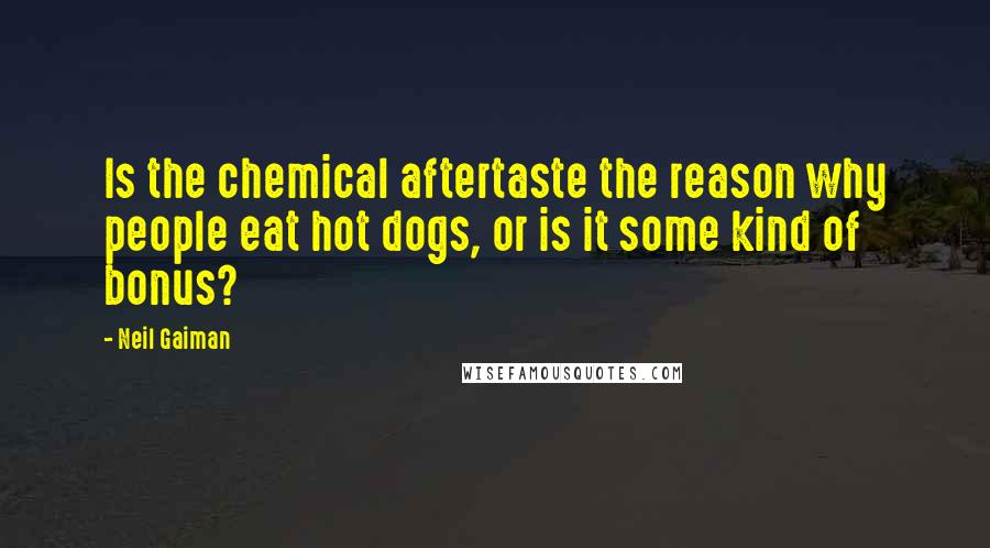 Neil Gaiman Quotes: Is the chemical aftertaste the reason why people eat hot dogs, or is it some kind of bonus?