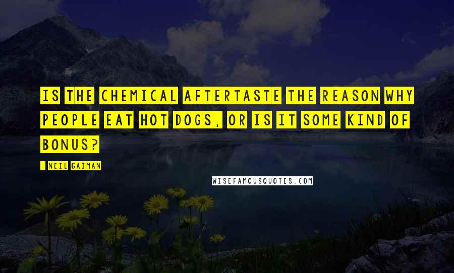 Neil Gaiman Quotes: Is the chemical aftertaste the reason why people eat hot dogs, or is it some kind of bonus?