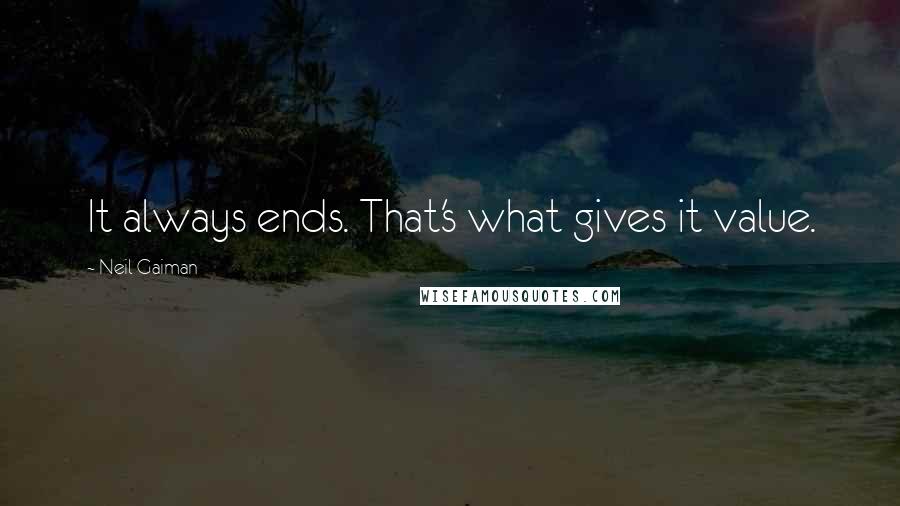 Neil Gaiman Quotes: It always ends. That's what gives it value.