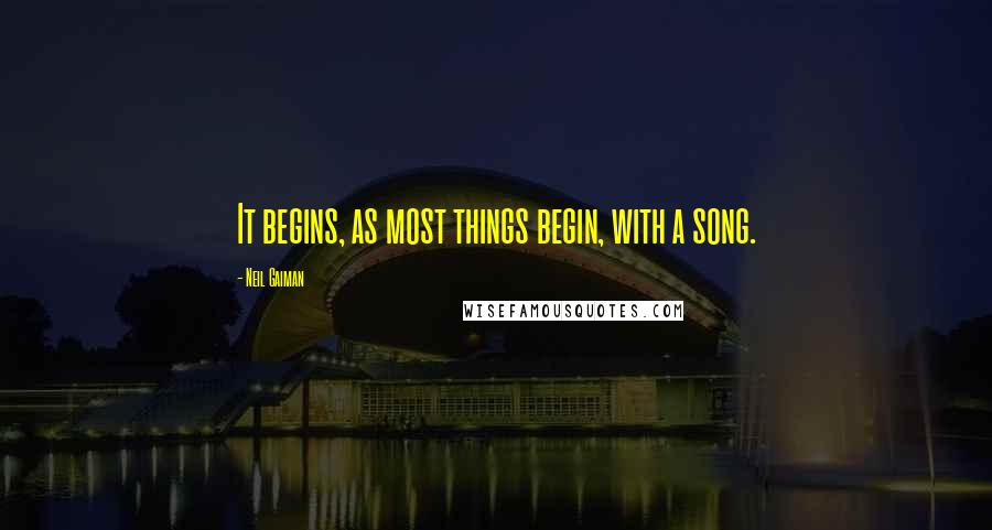 Neil Gaiman Quotes: It begins, as most things begin, with a song.