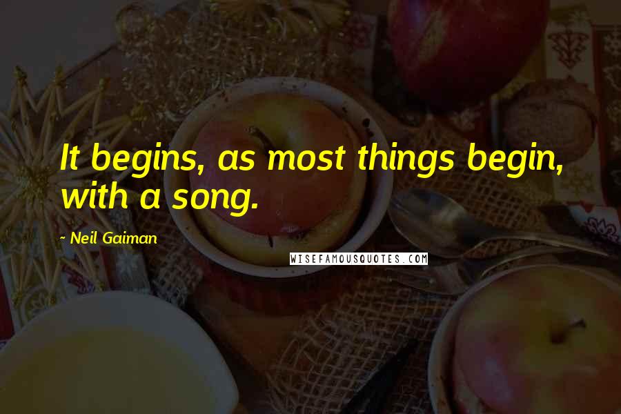 Neil Gaiman Quotes: It begins, as most things begin, with a song.