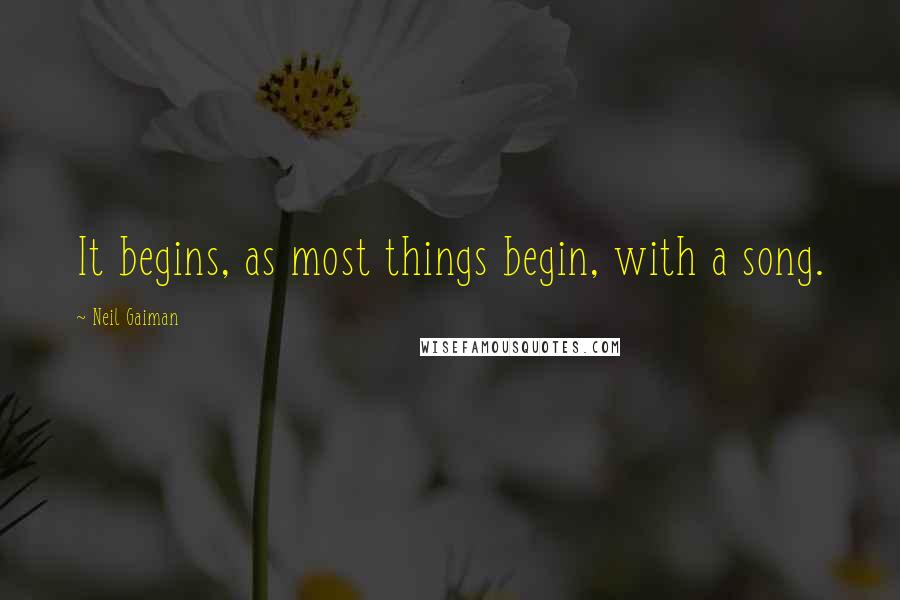 Neil Gaiman Quotes: It begins, as most things begin, with a song.