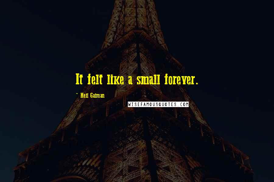 Neil Gaiman Quotes: It felt like a small forever.