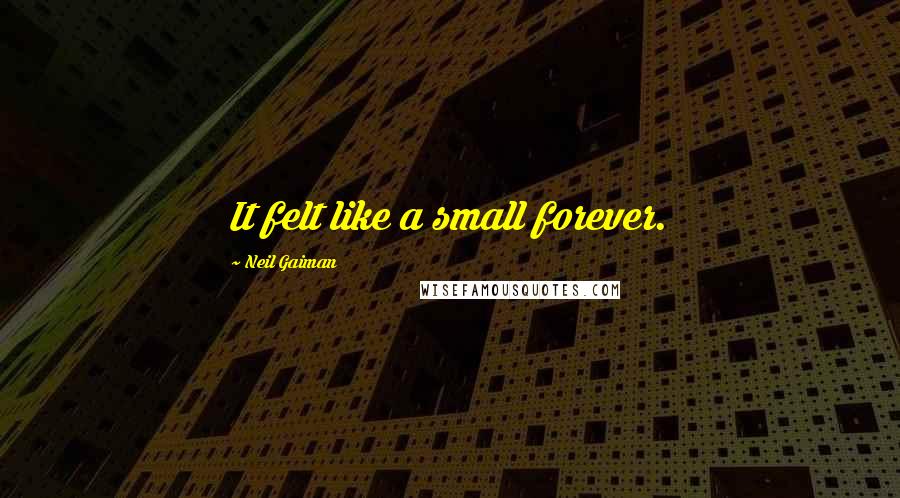 Neil Gaiman Quotes: It felt like a small forever.