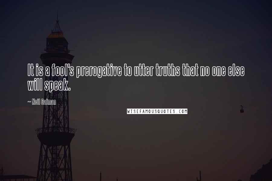 Neil Gaiman Quotes: It is a fool's prerogative to utter truths that no one else will speak.