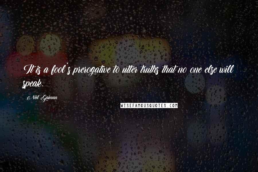 Neil Gaiman Quotes: It is a fool's prerogative to utter truths that no one else will speak.