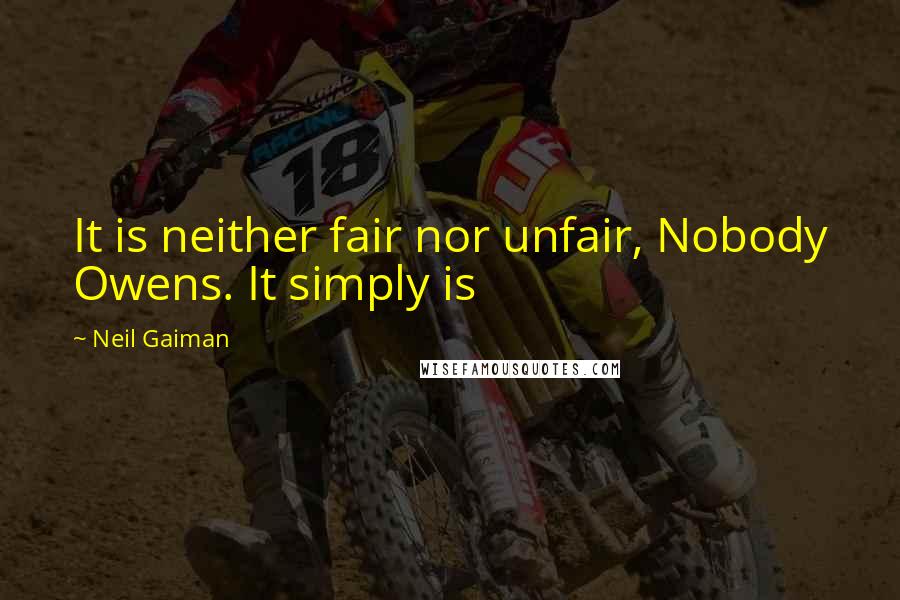 Neil Gaiman Quotes: It is neither fair nor unfair, Nobody Owens. It simply is