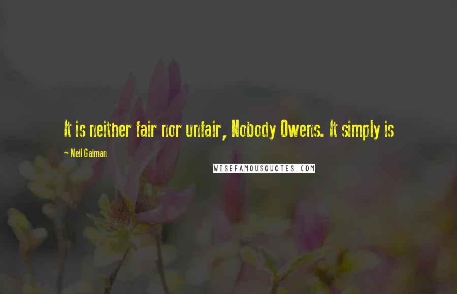 Neil Gaiman Quotes: It is neither fair nor unfair, Nobody Owens. It simply is