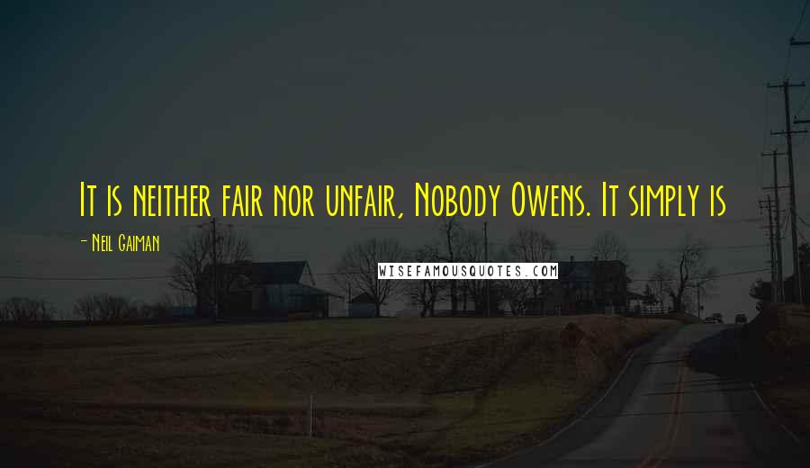 Neil Gaiman Quotes: It is neither fair nor unfair, Nobody Owens. It simply is