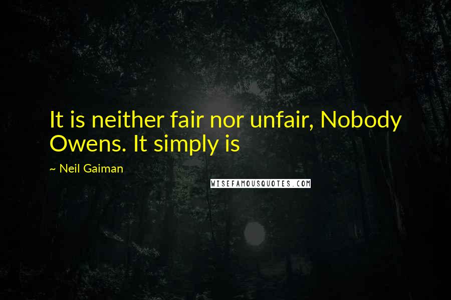 Neil Gaiman Quotes: It is neither fair nor unfair, Nobody Owens. It simply is