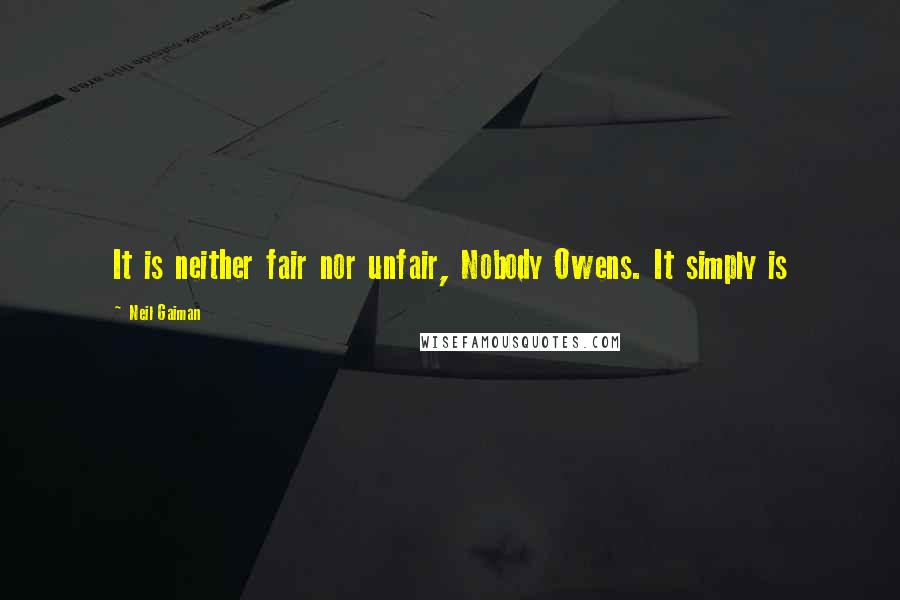 Neil Gaiman Quotes: It is neither fair nor unfair, Nobody Owens. It simply is