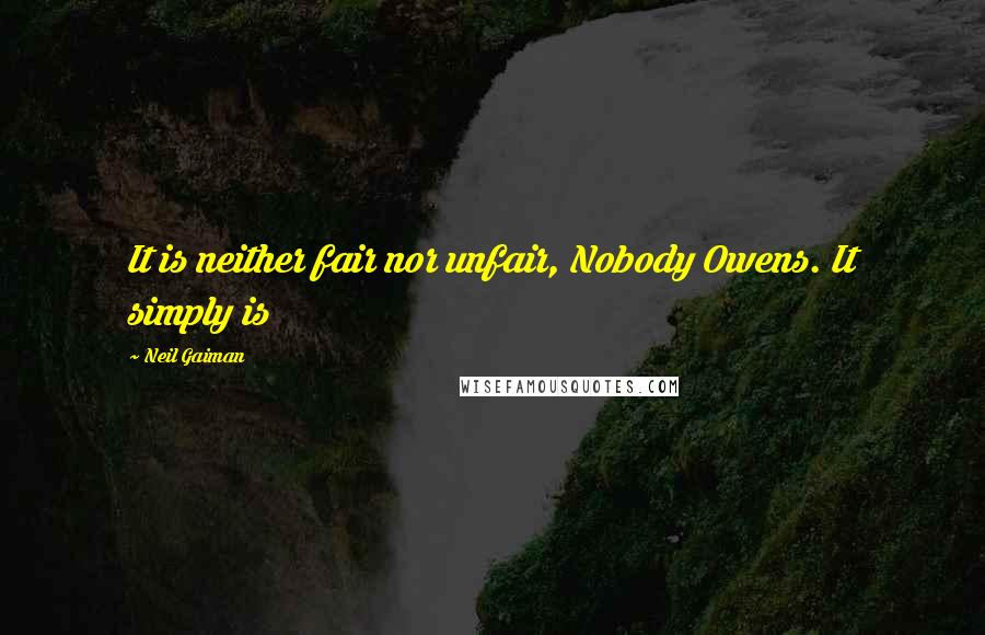 Neil Gaiman Quotes: It is neither fair nor unfair, Nobody Owens. It simply is