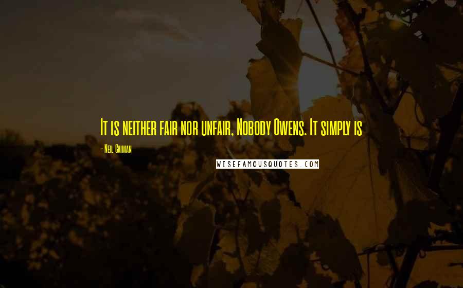 Neil Gaiman Quotes: It is neither fair nor unfair, Nobody Owens. It simply is