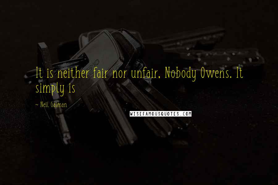 Neil Gaiman Quotes: It is neither fair nor unfair, Nobody Owens. It simply is