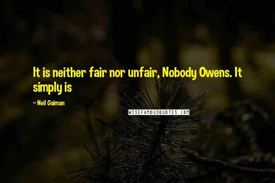 Neil Gaiman Quotes: It is neither fair nor unfair, Nobody Owens. It simply is