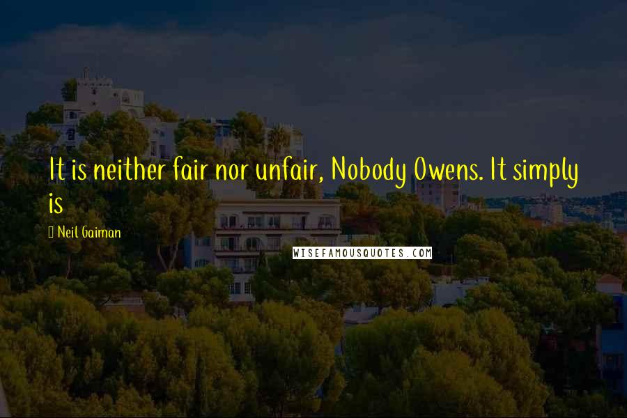 Neil Gaiman Quotes: It is neither fair nor unfair, Nobody Owens. It simply is