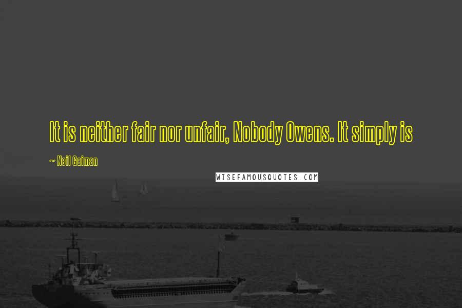 Neil Gaiman Quotes: It is neither fair nor unfair, Nobody Owens. It simply is