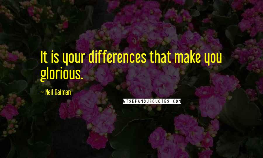 Neil Gaiman Quotes: It is your differences that make you glorious.